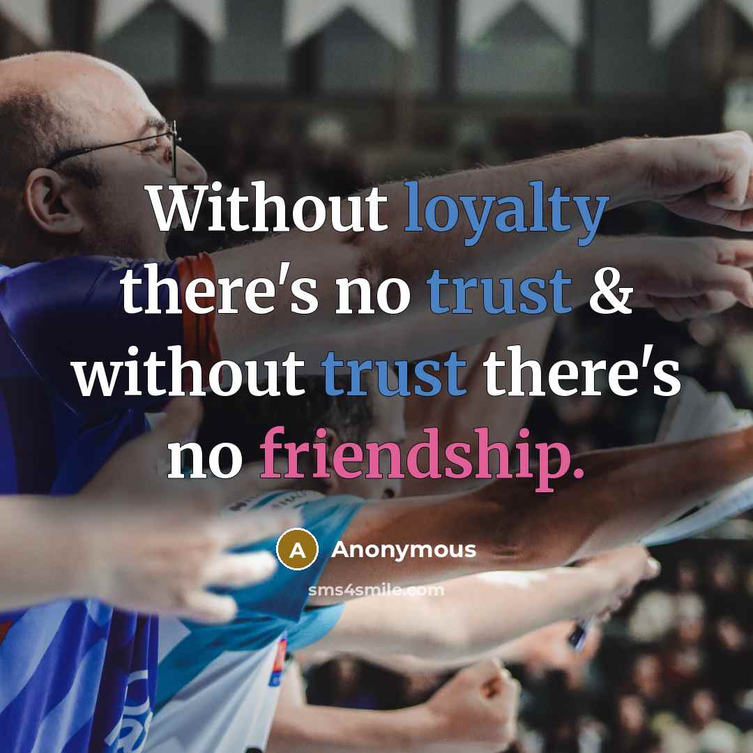 “Without loyalty there's no trust & without trust there's no friendship.” quote by Anonymous