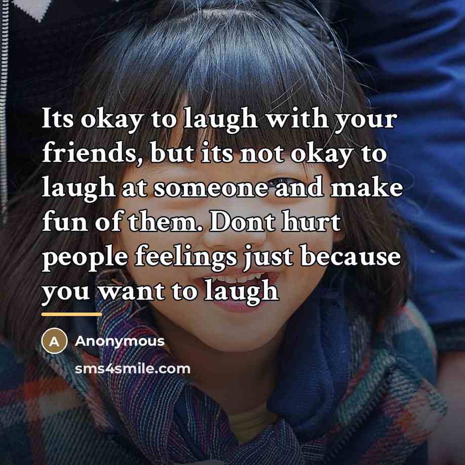 “Its okay to laugh with your friends, but its not…” quote by Anonymous