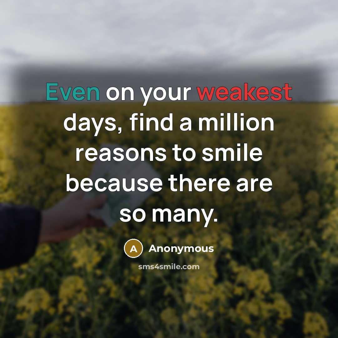 “Even on your weakest days, find a million reasons to smile because there are so many.” quote by Anonymous