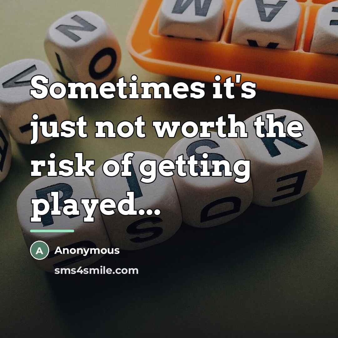 “Sometimes it's just not worth the risk of getting played...…” quote by Anonymous