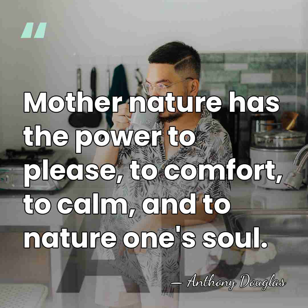Mother nature has the power to please, to comfort, to calm, and&hellip; - Anthony Douglas