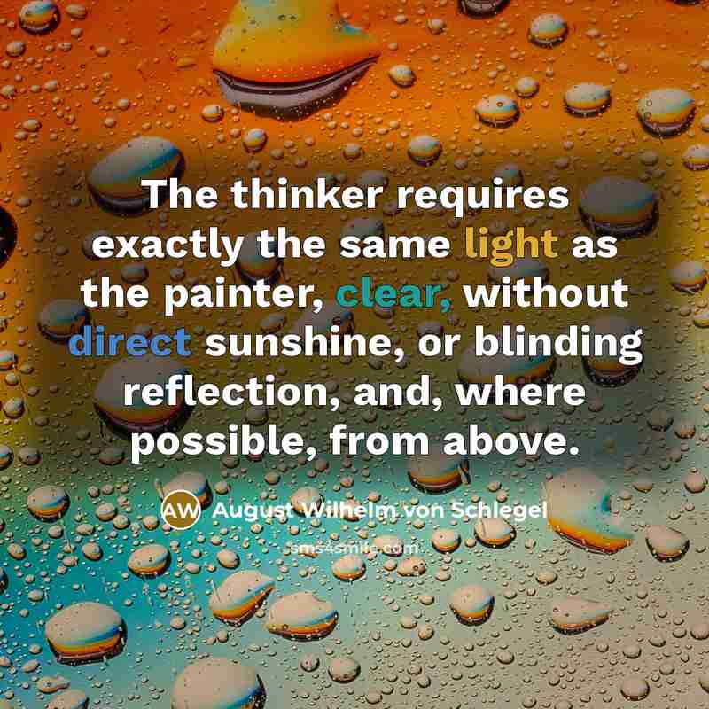 “The thinker requires exactly the same light as the painter, clear, without direct sunshine, or blinding reflection, and, where possible, from above.” quote by August Wilhelm von Schlegel