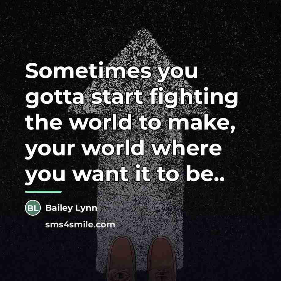“Sometimes you gotta start fighting the world to make, your…” quote by Bailey Lynn