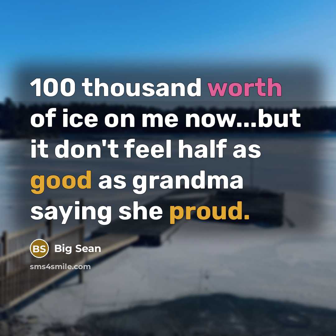 “100 thousand worth of ice on me now...but it don't feel half as good as grandma saying she proud.” quote by Big Sean