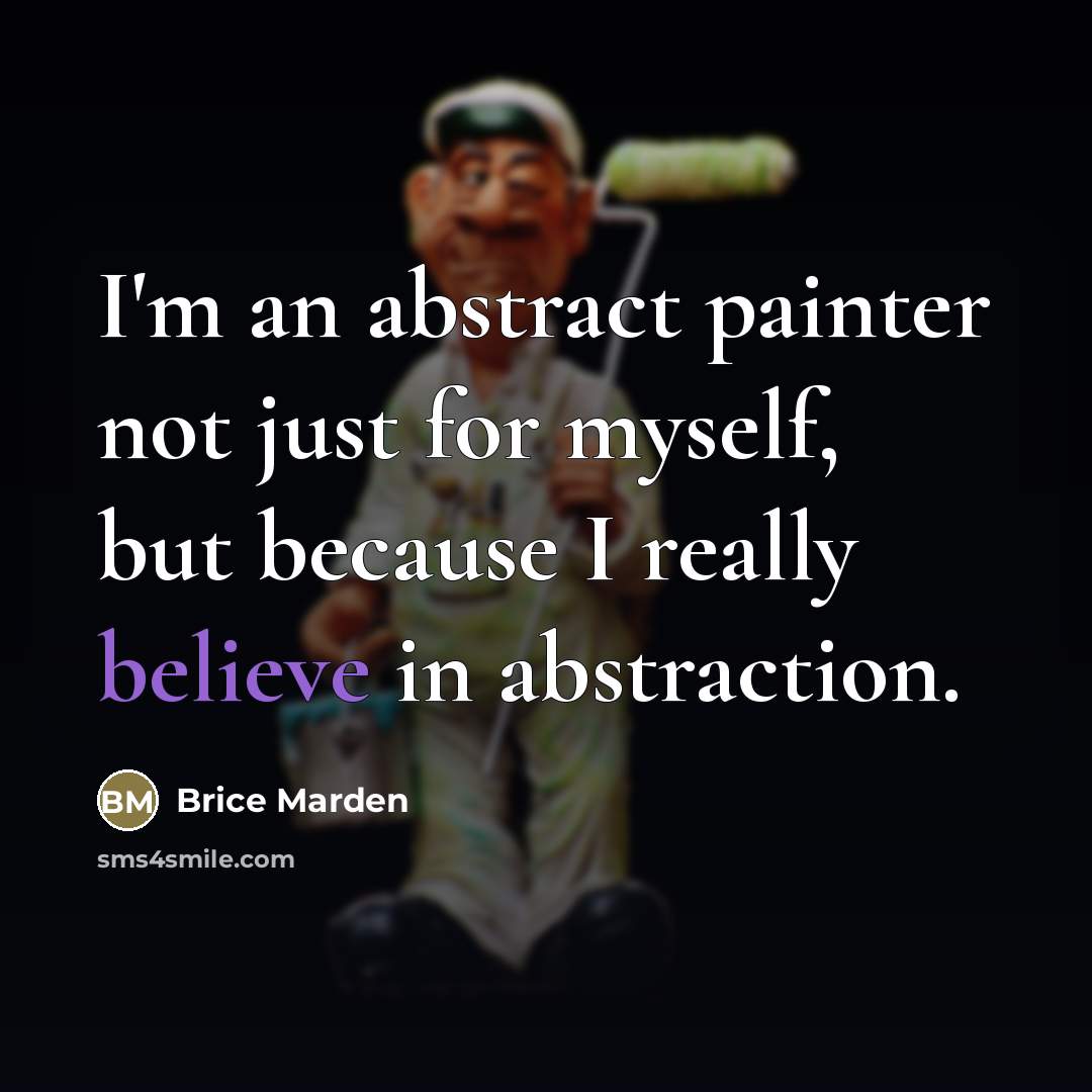 “I'm an abstract painter not just for myself, but because…” quote by Brice Marden