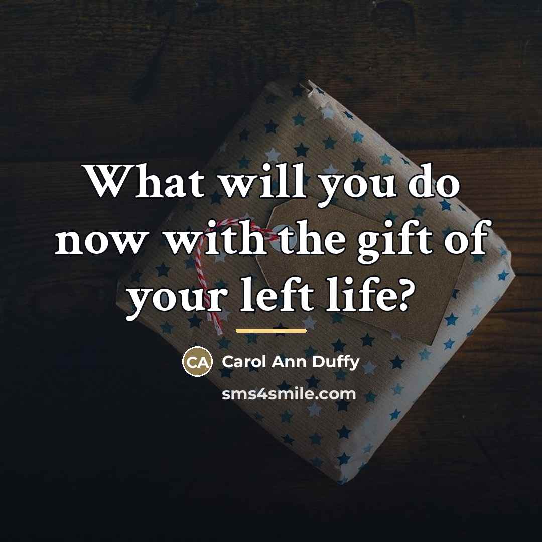 “What will you do now with the gift of your…” quote by Carol Ann Duffy
