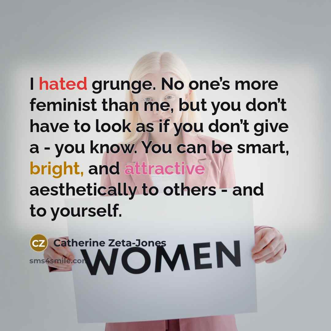 “I hated grunge. No one’s more feminist than me, but…” quote by Catherine Zeta-Jones