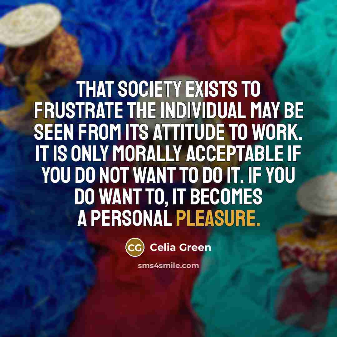“That society exists to frustrate the individual may be seen…” quote by Celia Green