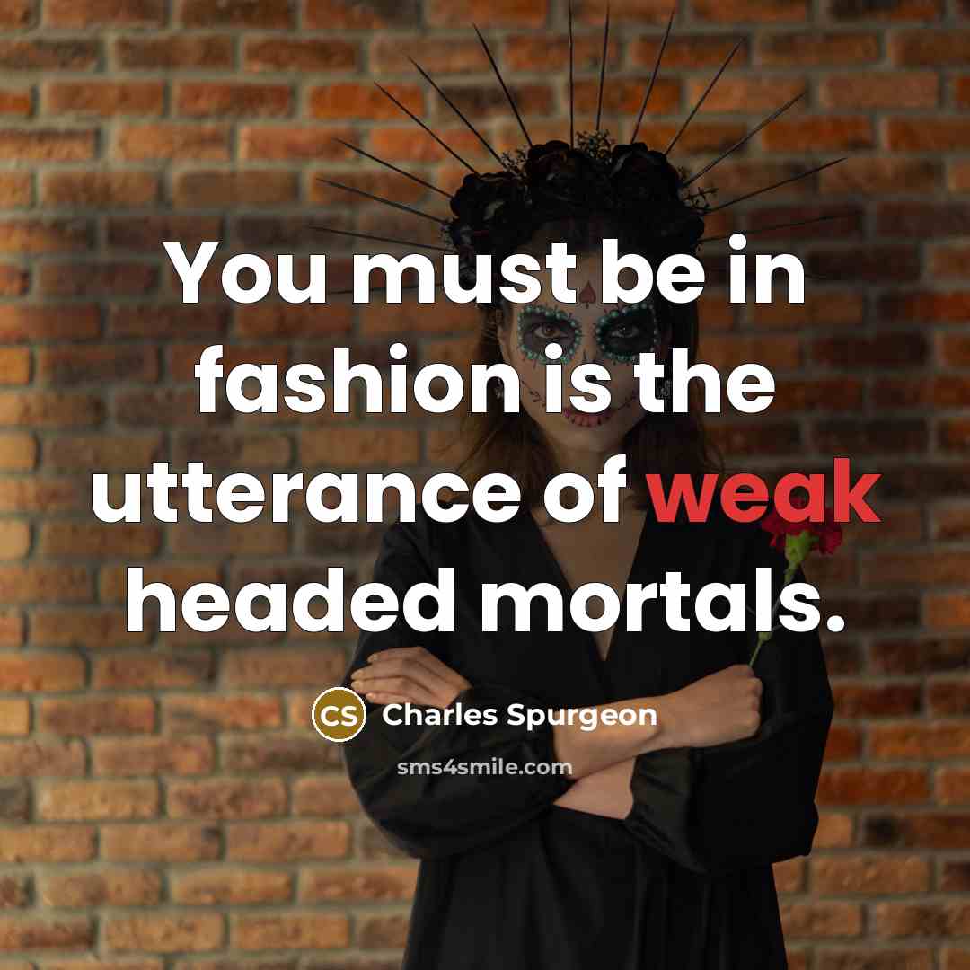 “You must be in fashion is the utterance of weak…” quote by Charles Spurgeon