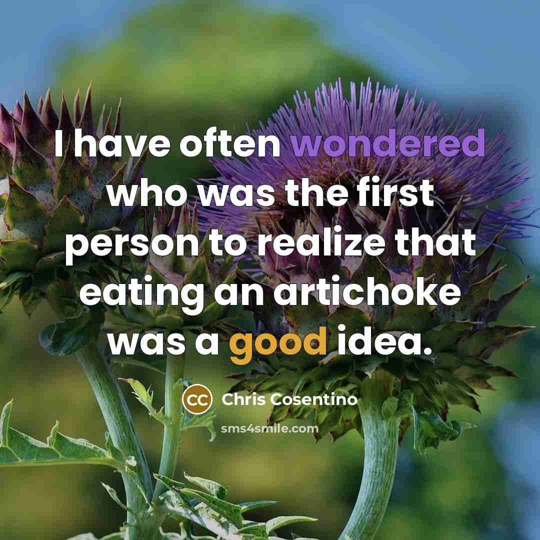 “I have often wondered who was the first person to realize that eating an artichoke was a good idea.” quote by Chris Cosentino