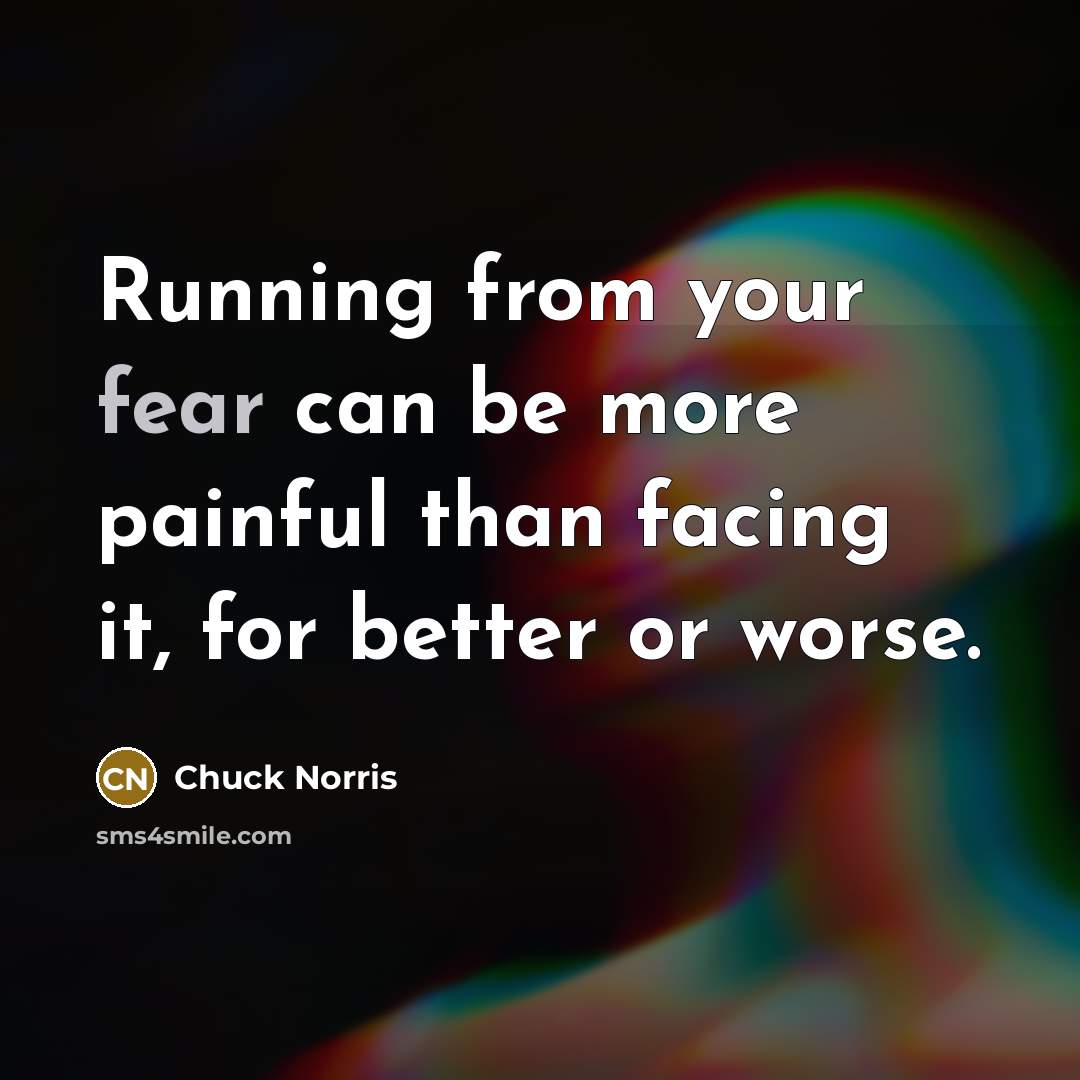“Running from your fear can be more painful than facing…” quote by Chuck Norris
