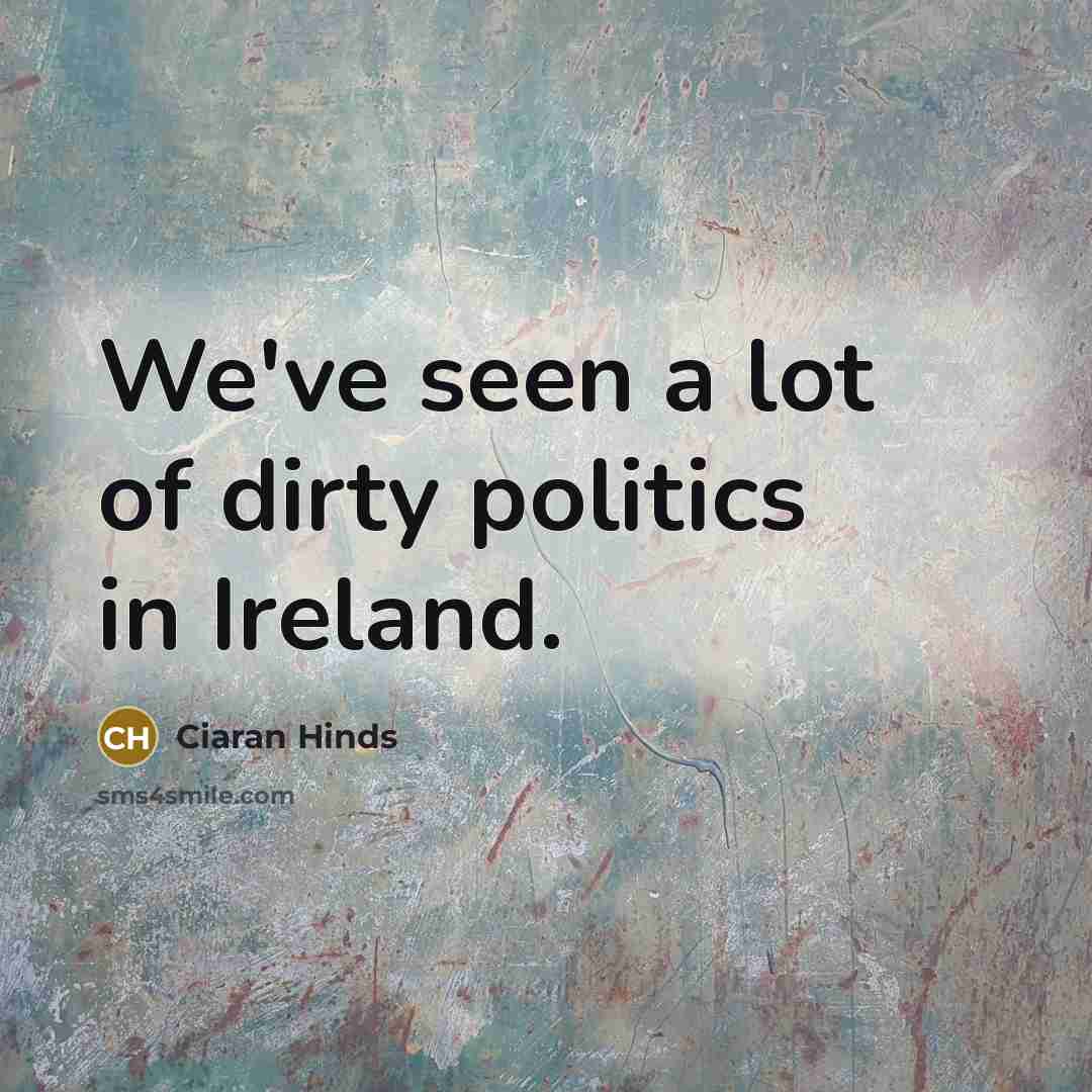 “We've seen a lot of dirty politics in Ireland.…” quote by Ciaran Hinds