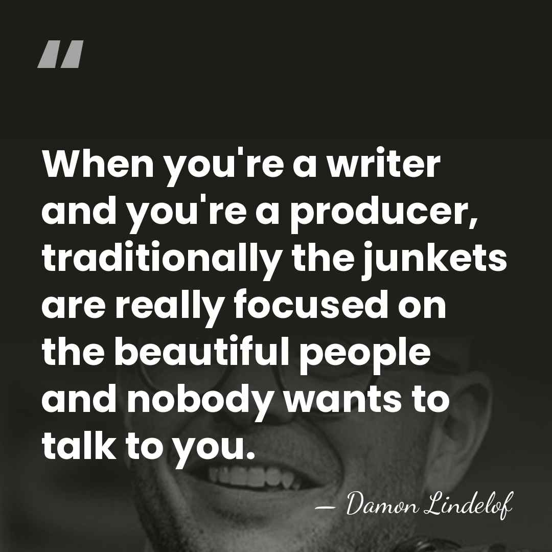 When you're a writer and you're a producer, traditionally the junkets are&hellip; - Damon Lindelof