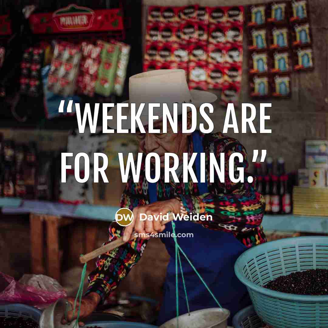 “Weekends are for working.” quote by David Weiden