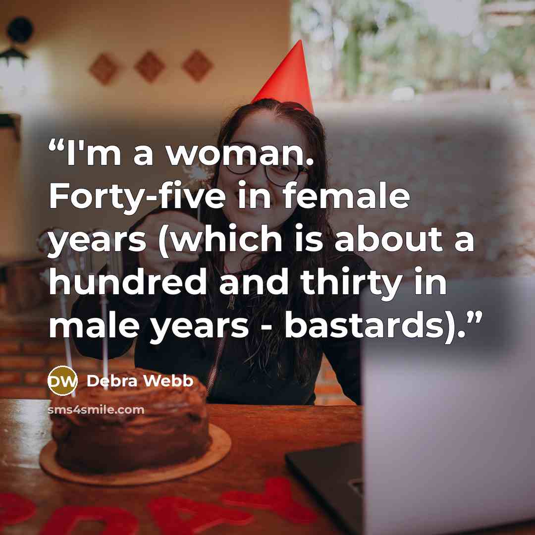 “I'm a woman. Forty-five in female years (which is about a hundred and thirty in male years - bastards).” quote by Debra Webb