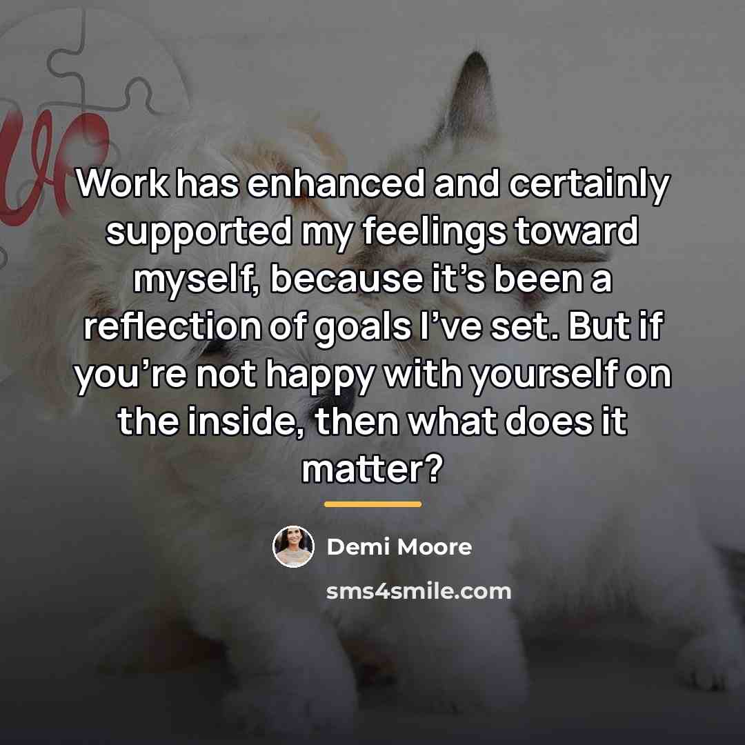 “Work has enhanced and certainly supported my feelings toward myself,…” quote by Demi Moore
