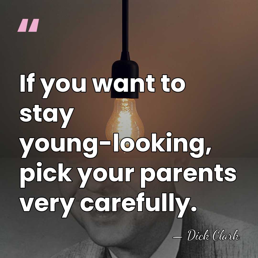 If you want to stay young-looking, pick your parents very carefully. - Dick Clark