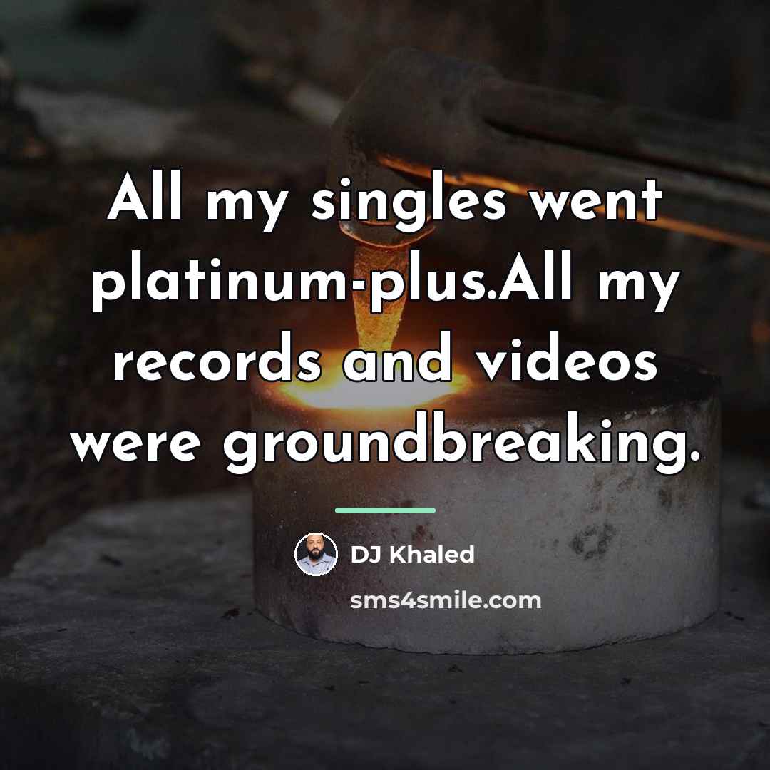 “All my singles went platinum-plus.All my records and videos were…” quote by DJ Khaled