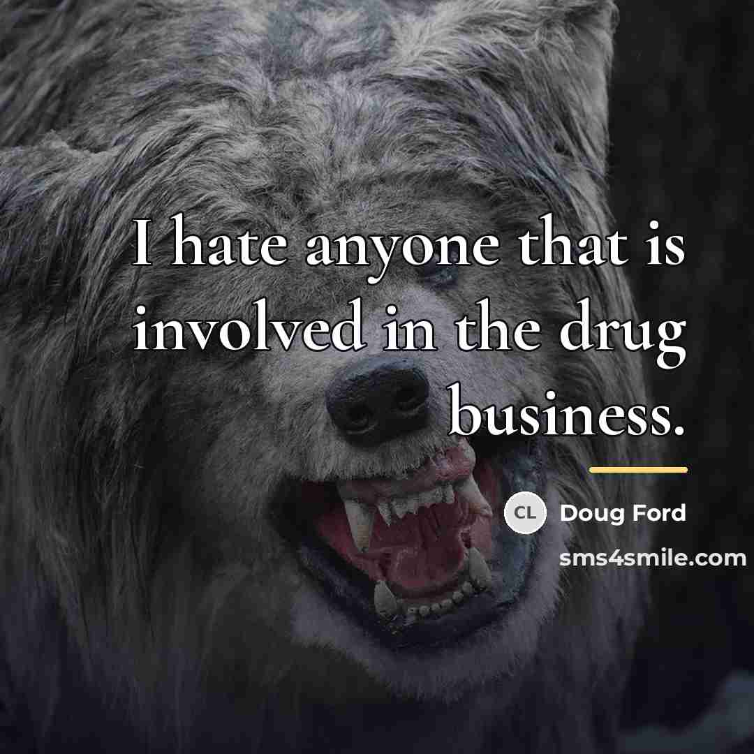 “I hate anyone that is involved in the drug business.…” quote by Doug Ford