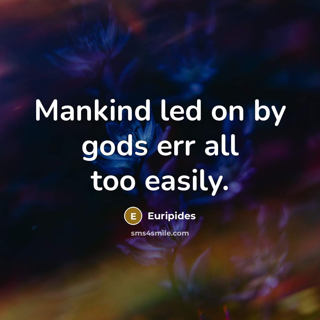 “Mankind led on by gods err all too easily.…” quote by Euripides