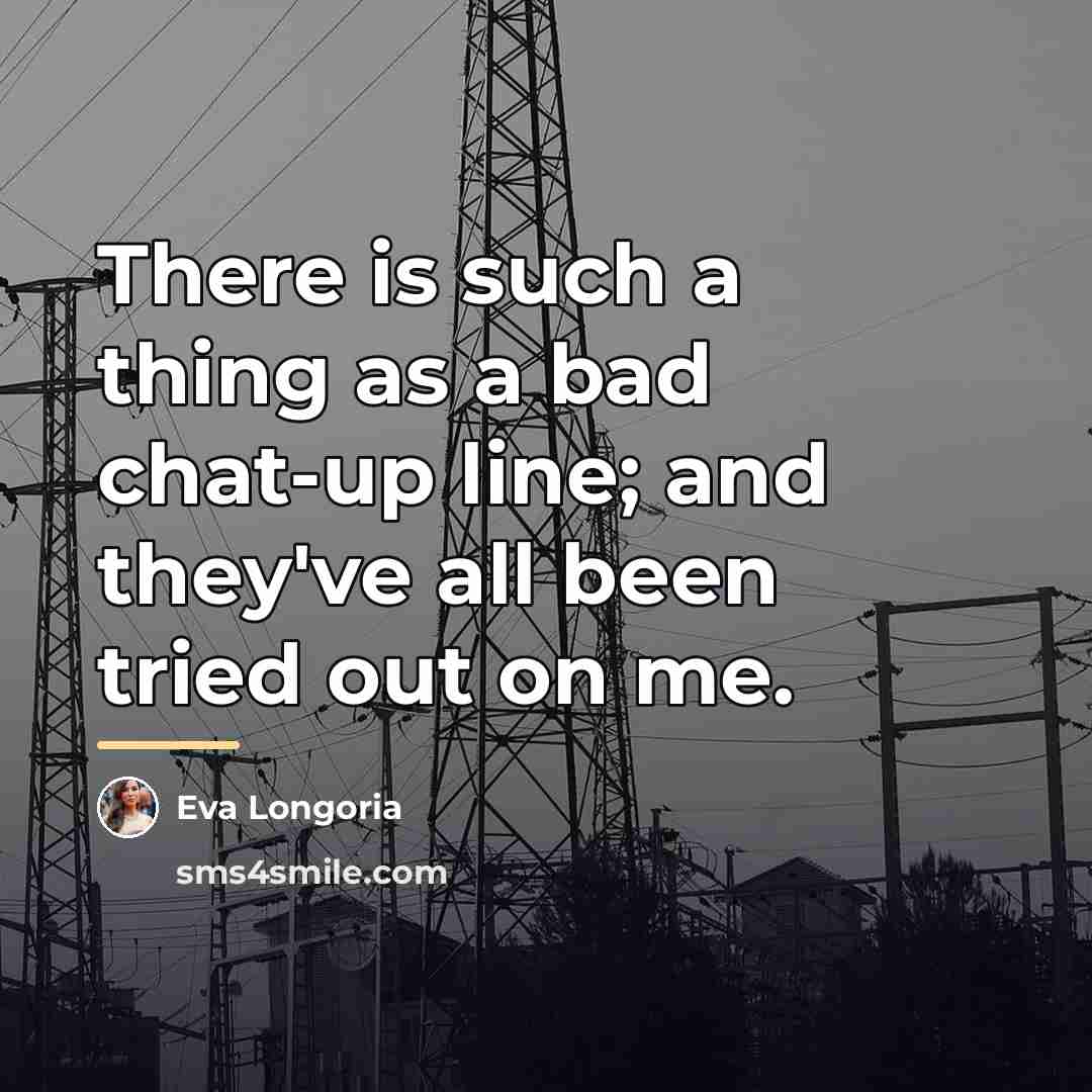 “There is such a thing as a bad chat-up line;…” quote by Eva Longoria