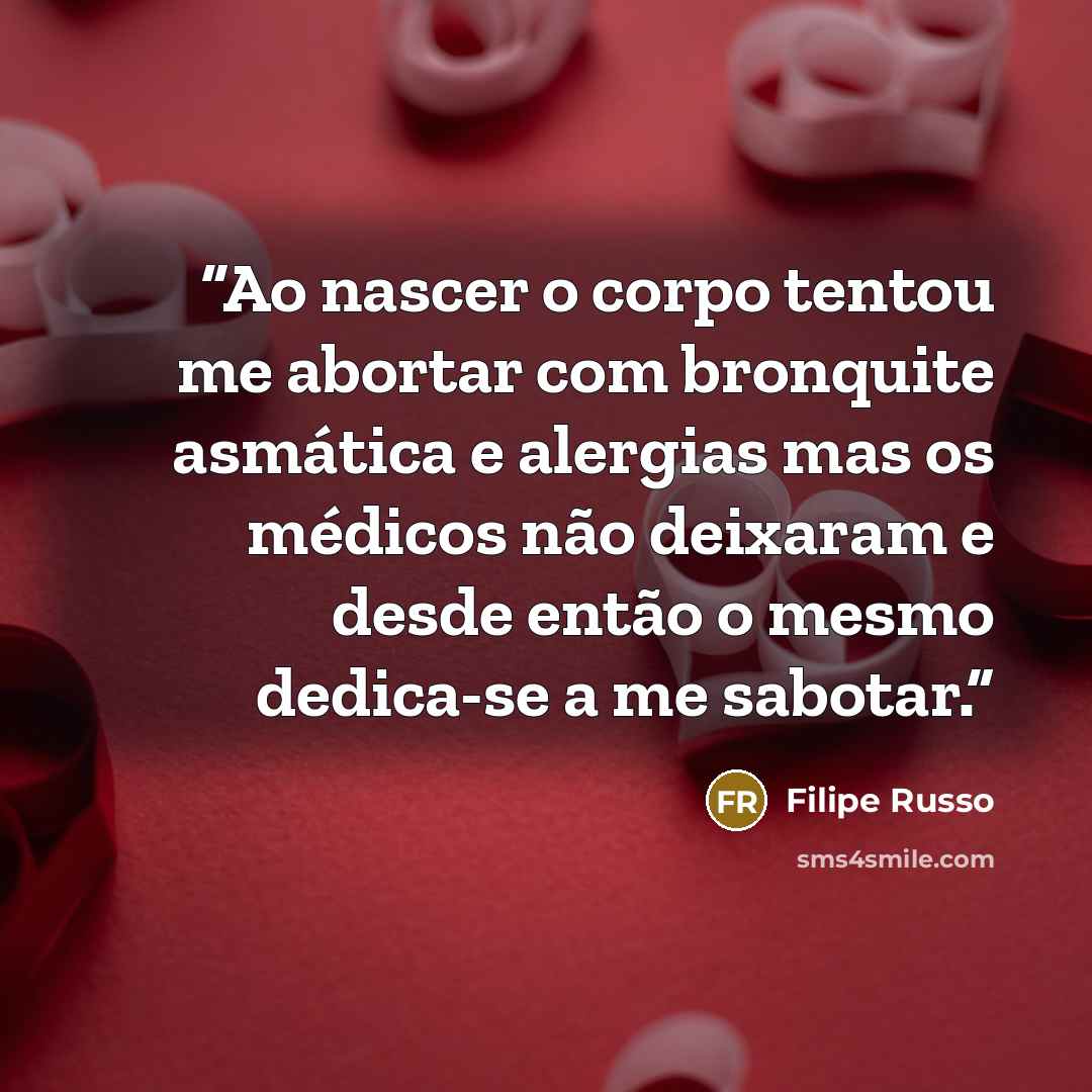 “Ao nascer o corpo tentou me abortar com bronquite asmática e alergias mas os médicos não deixaram e desde então o mesmo dedica-se a me sabotar.” quote by Filipe Russo