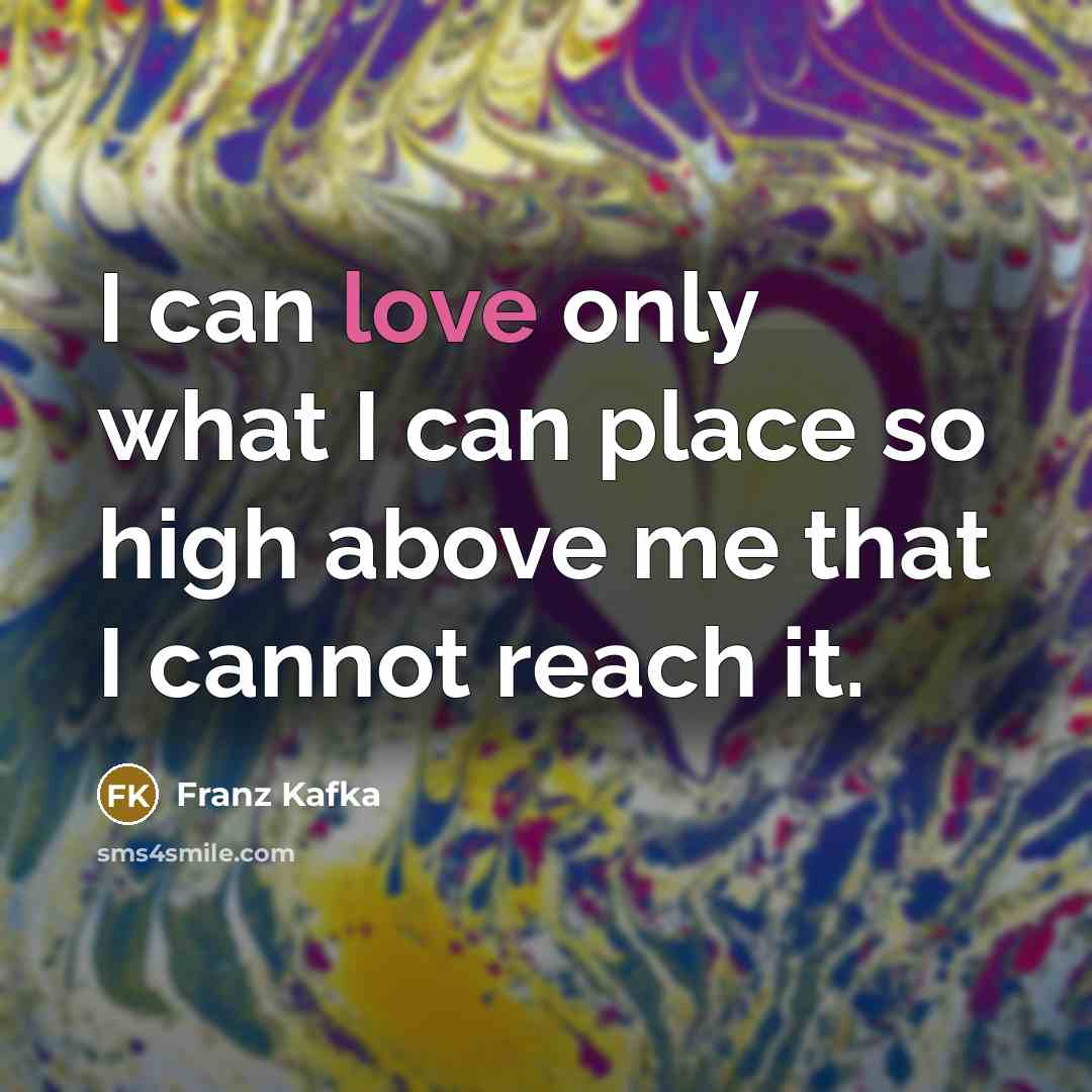 “I can love only what I can place so high…” quote by Franz Kafka