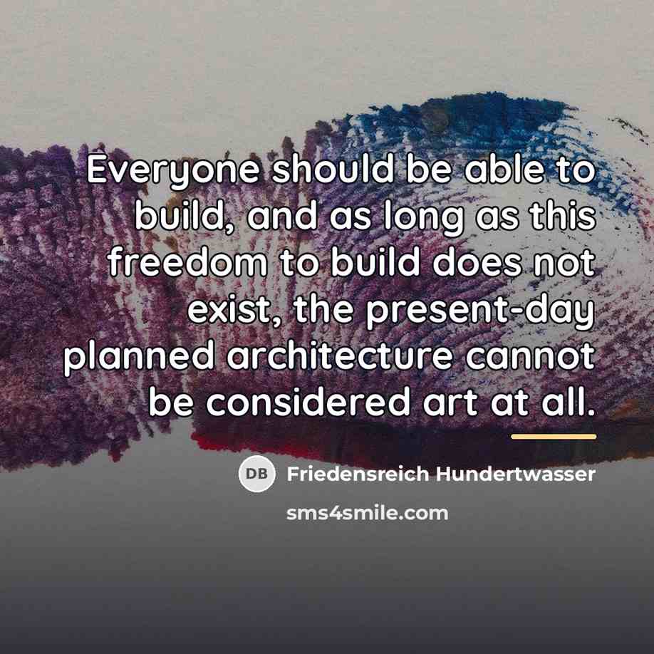 “Everyone should be able to build, and as long as…” quote by Friedensreich Hundertwasser