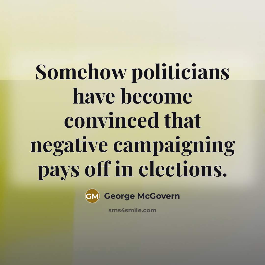 “Somehow politicians have become convinced that negative campaigning pays off…” quote by George McGovern