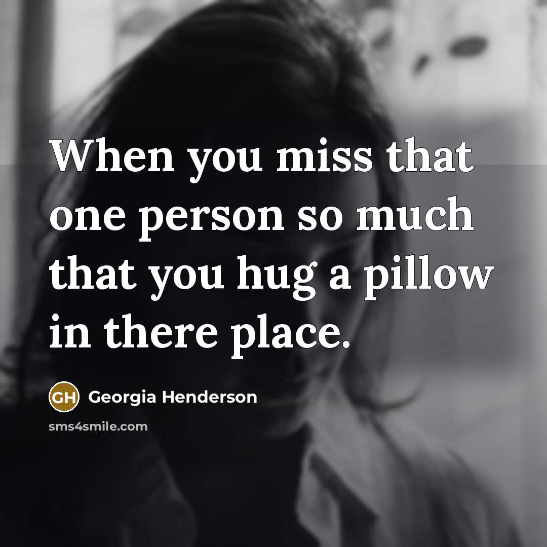 “When you miss that one person so much that you hug a pillow in there place.” quote by Georgia Henderson