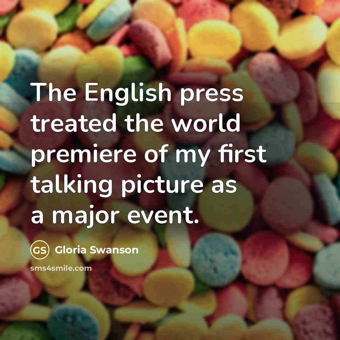 “The English press treated the world premiere of my first…” quote by Gloria Swanson