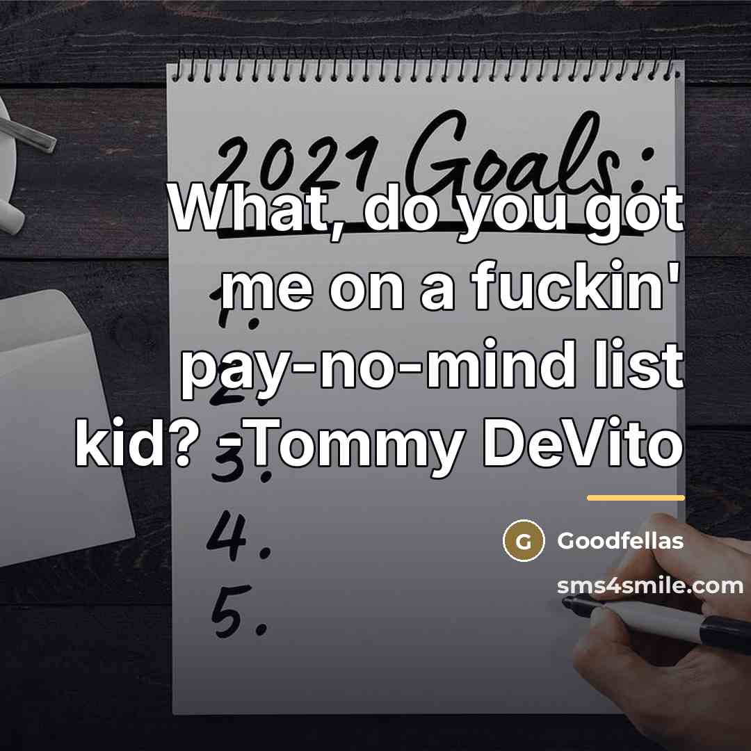 “What, do you got me on a fuckin' pay-no-mind list…” quote by Goodfellas