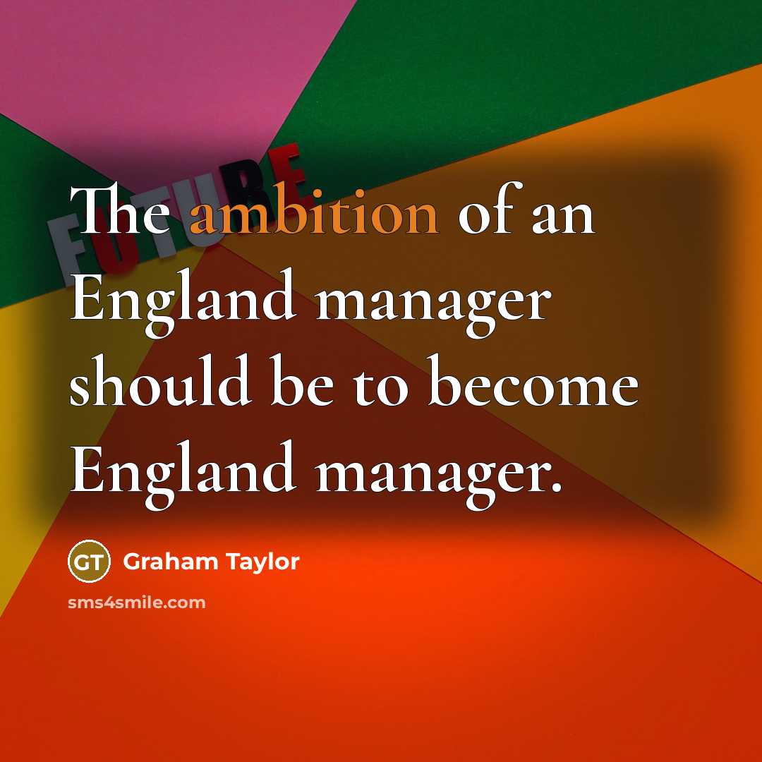 “The ambition of an England manager should be to become…” quote by Graham Taylor