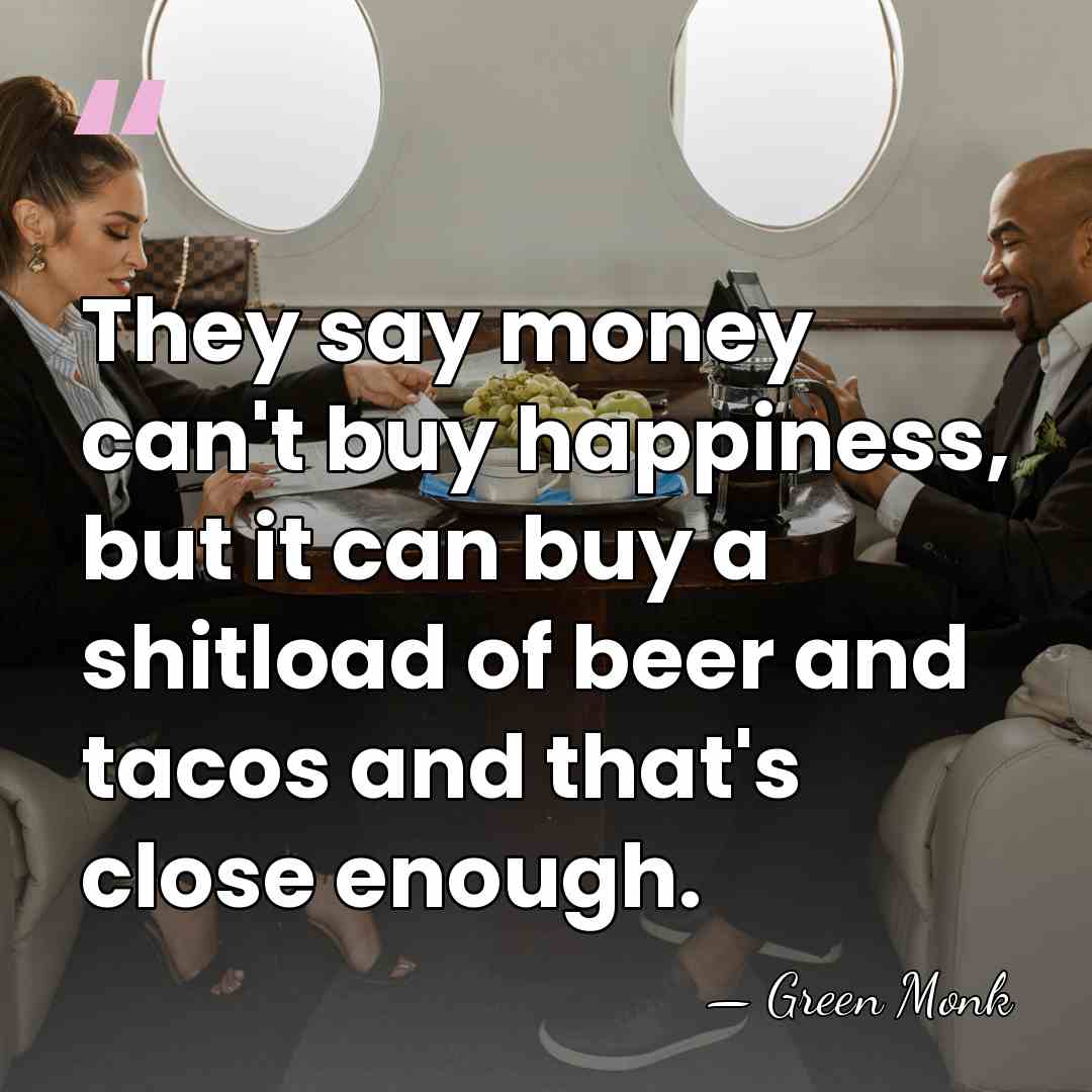 They say money can't buy happiness, but it can buy a shitload&hellip; - Green Monk