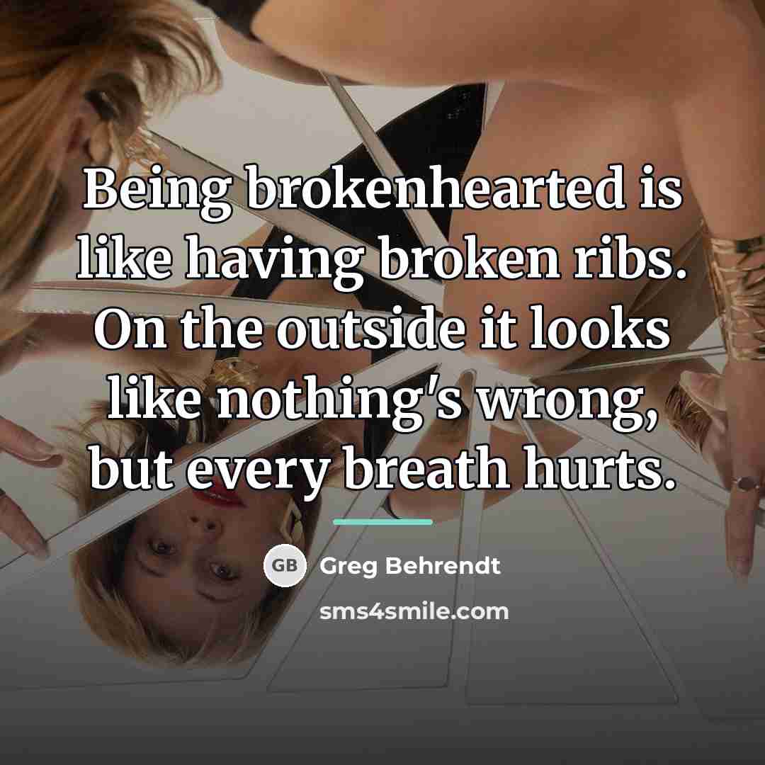 “Being brokenhearted is like having broken ribs. On the outside…” quote by Greg Behrendt