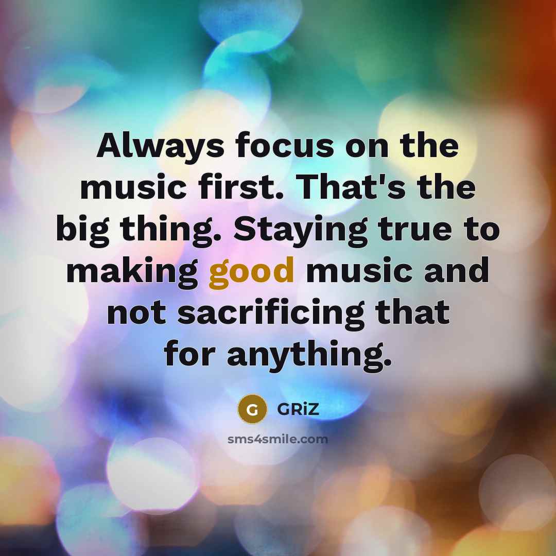 “Always focus on the music first. That's the big thing.…” quote by GRiZ