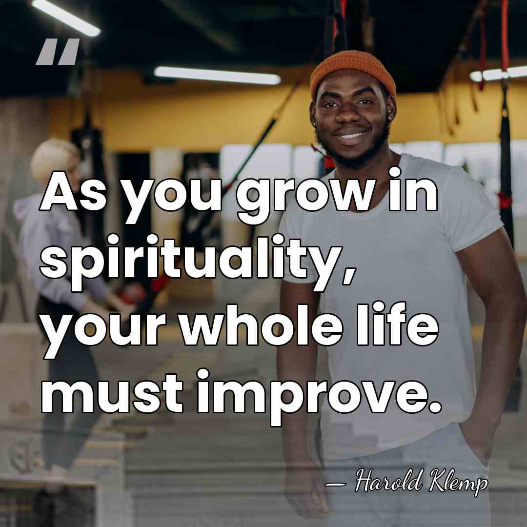 As you grow in spirituality, your whole life must improve. - Harold Klemp