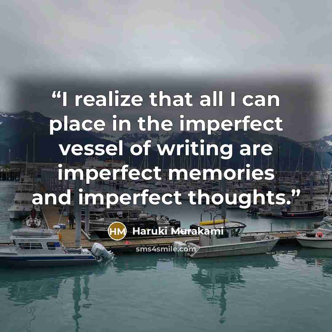 “I realize that all I can place in the imperfect vessel of writing are imperfect memories and imperfect thoughts.” quote by Haruki Murakami