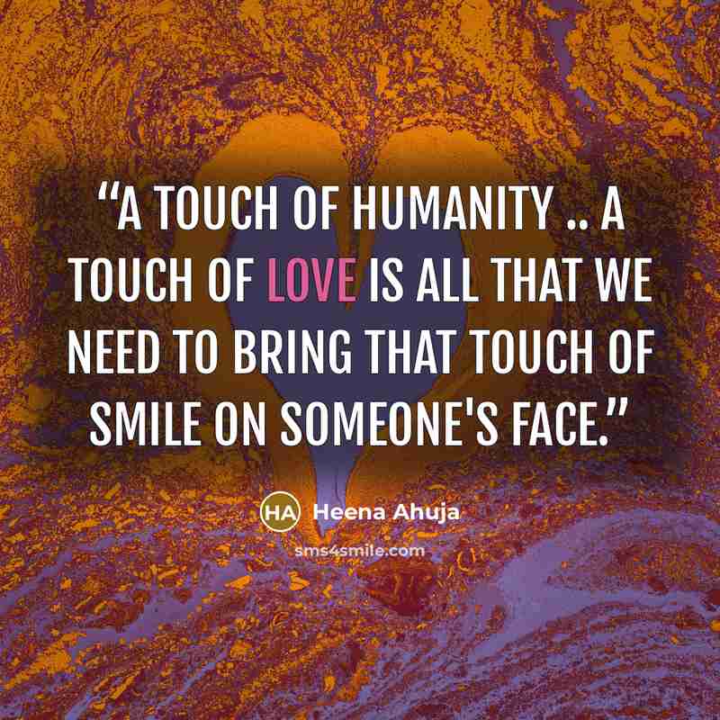 “A touch of humanity .. A touch of Love is all that we need to bring that touch of smile on someone's face.” quote by Heena Ahuja