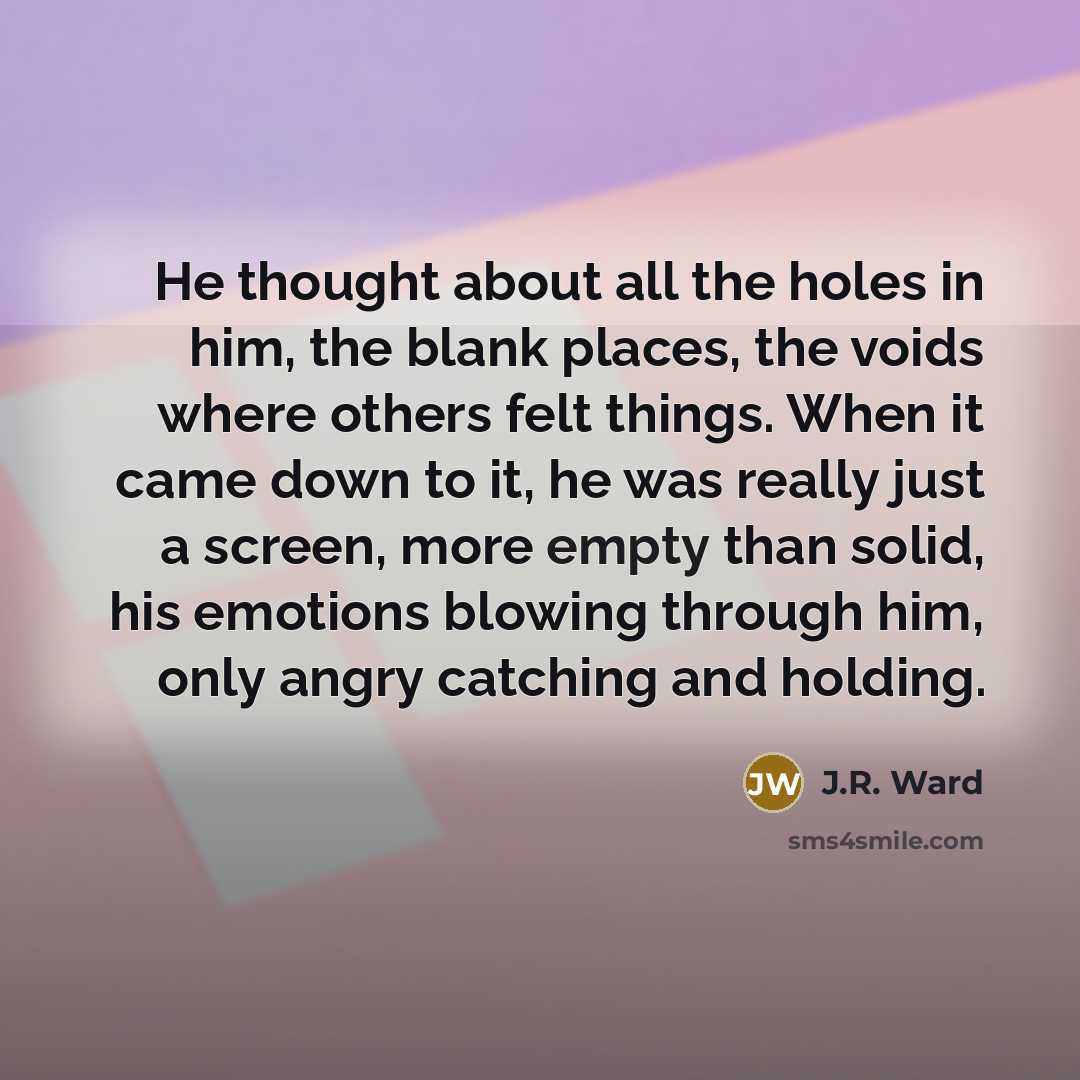 “He thought about all the holes in him, the blank…” quote by J.R. Ward