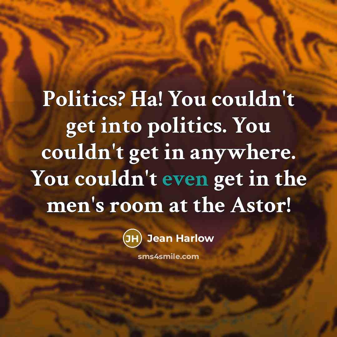 “Politics? Ha! You couldn't get into politics. You couldn't get…” quote by Jean Harlow