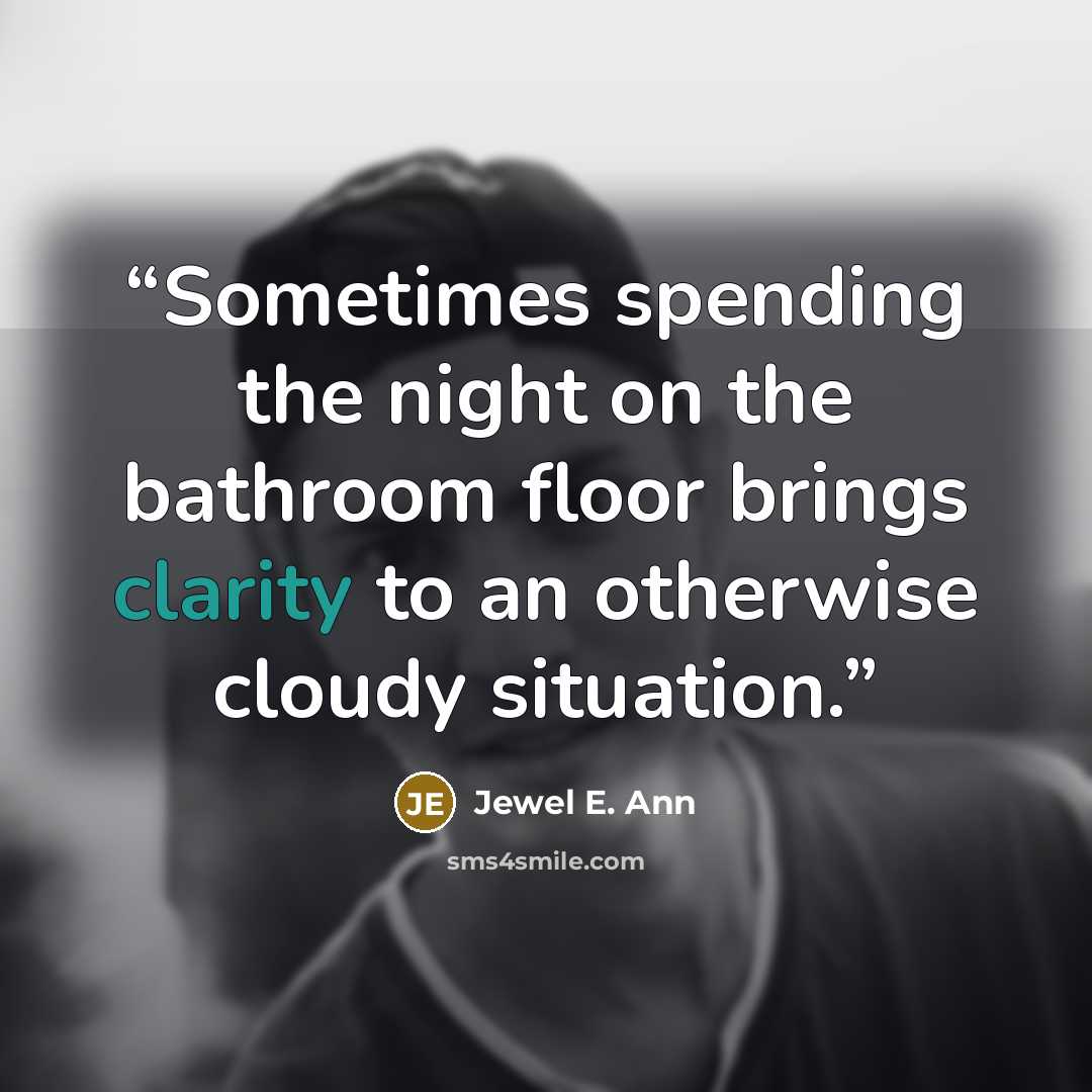 “Sometimes spending the night on the bathroom floor brings clarity to an otherwise cloudy situation.” quote by Jewel E. Ann