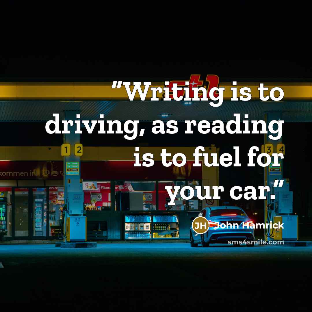 “Writing is to driving, as reading is to fuel for your car.” quote by John Hamrick