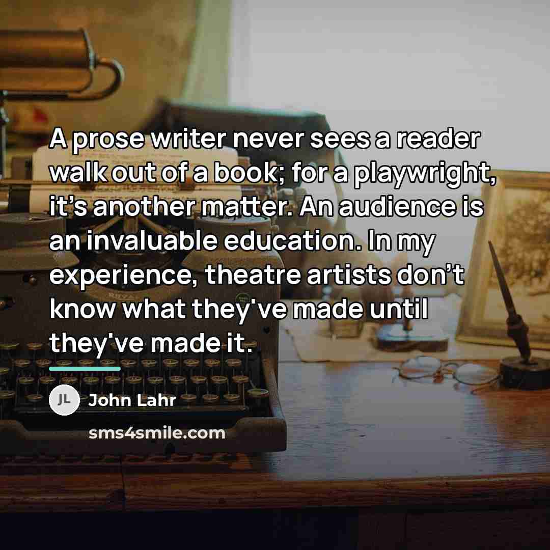 “A prose writer never sees a reader walk out of…” quote by John Lahr