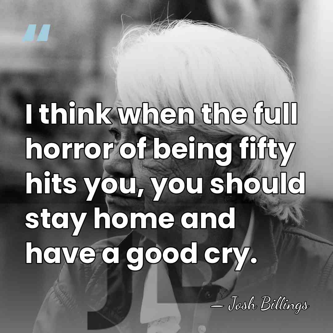 I think when the full horror of being fifty hits you, you&hellip; - Josh Billings