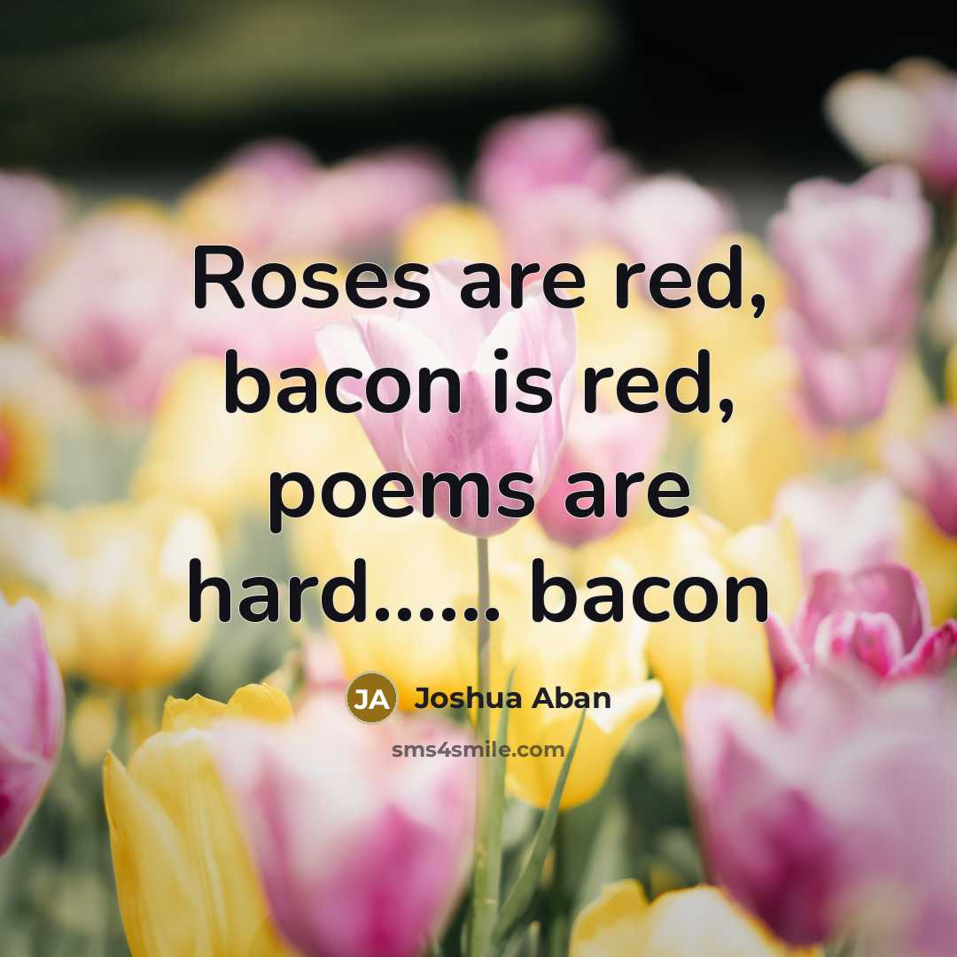 “Roses are red, bacon is red, poems are hard…... bacon” quote by Joshua Aban