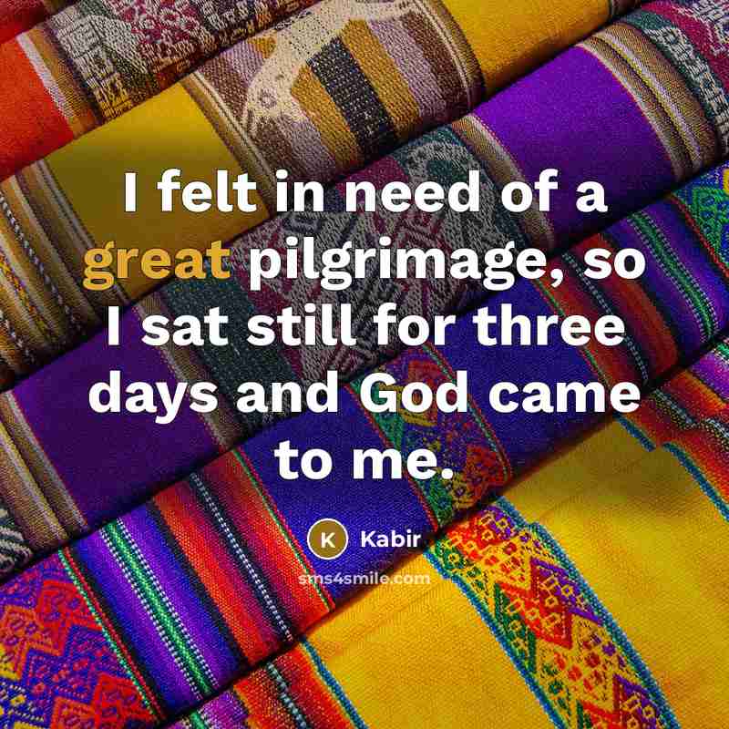 “I felt in need of a great pilgrimage, so I…” quote by Kabir