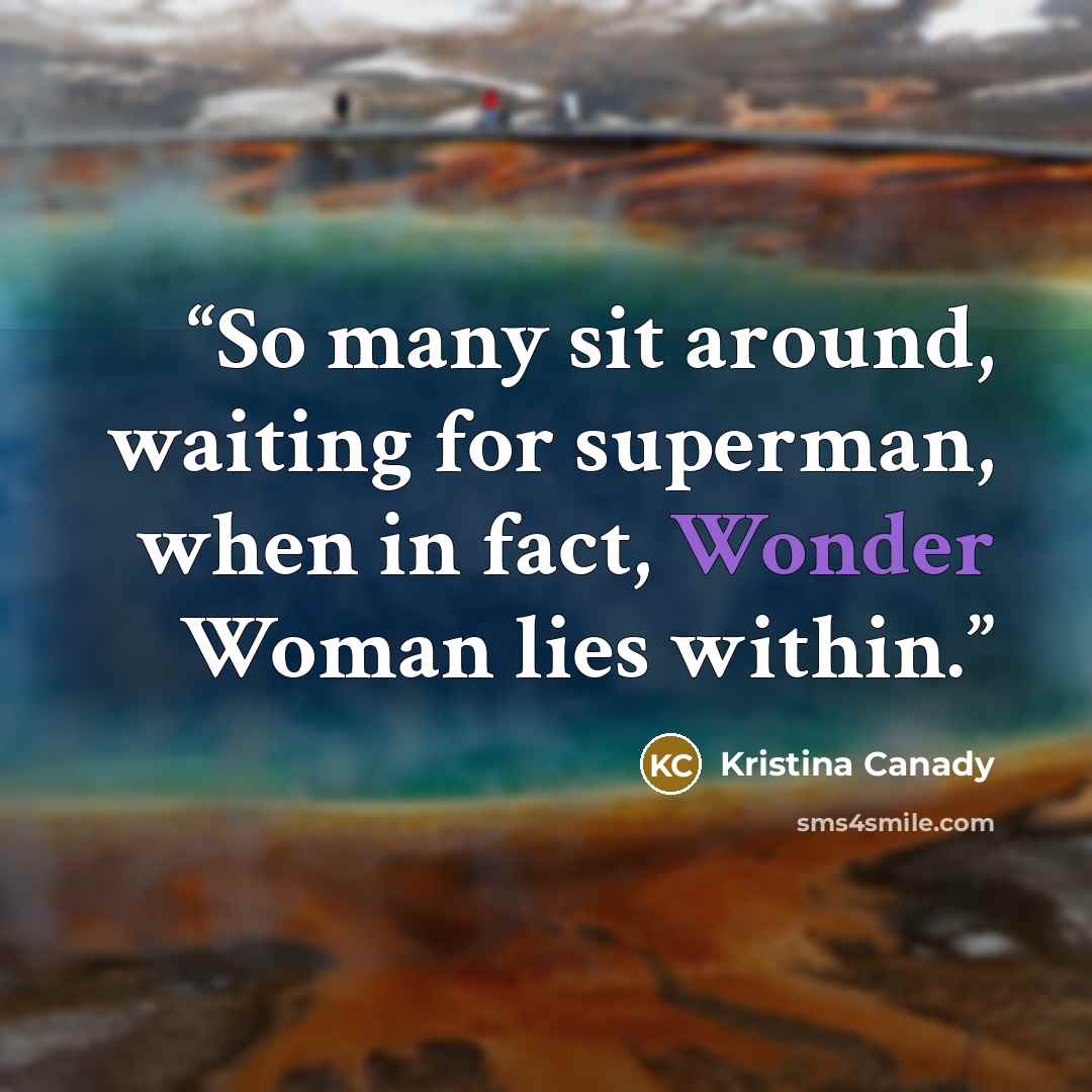 “So many sit around, waiting for superman, when in fact, Wonder Woman lies within.” quote by Kristina Canady