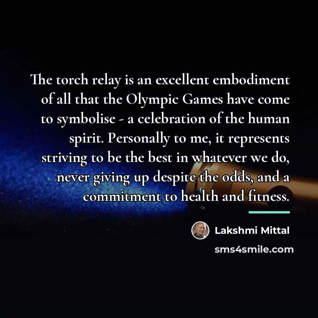 “The torch relay is an excellent embodiment of all that…” quote by Lakshmi Mittal