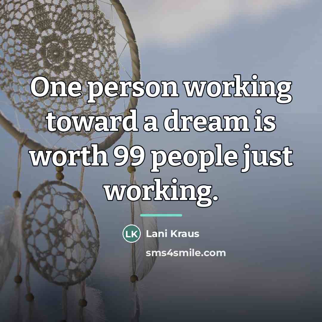 “One person working toward a dream is worth 99 people…” quote by Lani Kraus